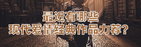最近有哪些现代爱情经典作品力荐？
